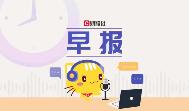 财联社4月M6 米乐18日早报（周二）(图1)