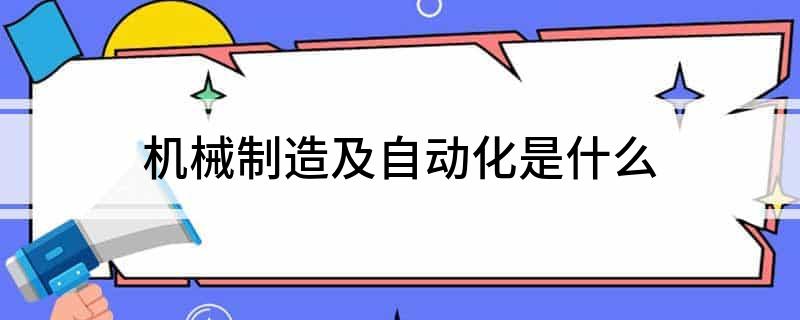 机械制造及自动化是什么米乐 M6(图1)