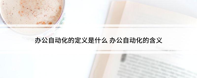 办公自动化的定义是什么 办公自动化的含M6 米乐义(图1)