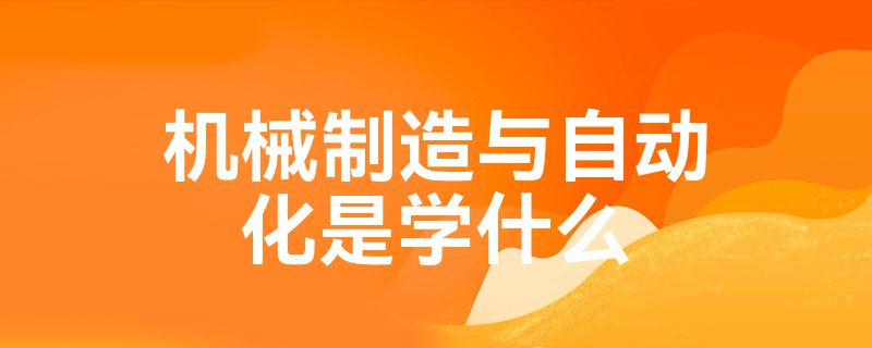 米乐M6 M6米乐机械制造与自动化是学什么(图1)