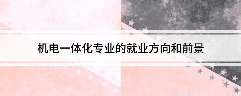 机电一体化专业的就业M6 米乐方向和前景(图1)