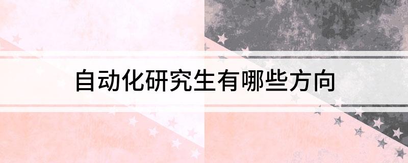 自动化研究生有哪些方米乐M6 M6米乐向(图1) 自动化研究生有哪些方米乐M6 M6米乐向(图1)