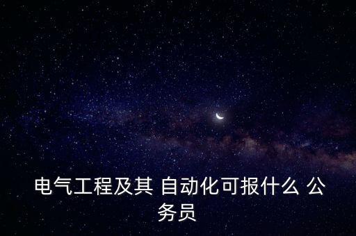 公务员电气自动化电气工科及其自动化专业可考公务员米乐M6 M6米乐(图2)