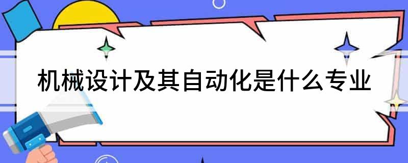 M6 米乐机械设计及其自动化是什么专业(图1)