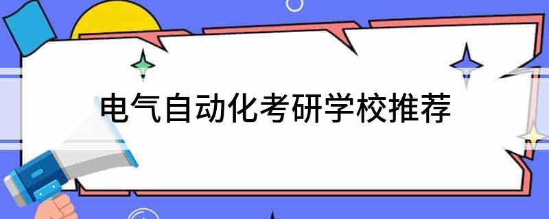 米乐 M6电气自动化考研学校推荐(图1)