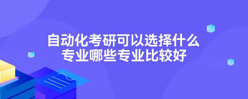 米乐M6 M6米乐自动化考研可以选择什么专业哪些专业比较好(图1)
