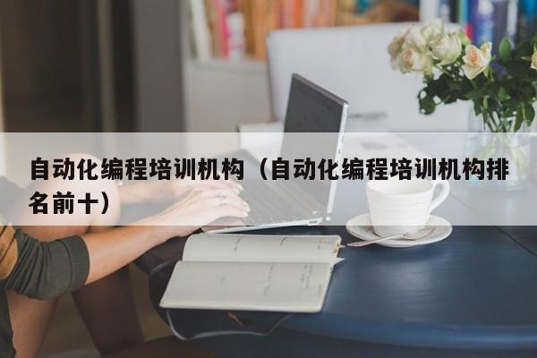 自动化编程培训机构（自动化编程培训机构排名前米乐M6 M6米乐十）(图1)