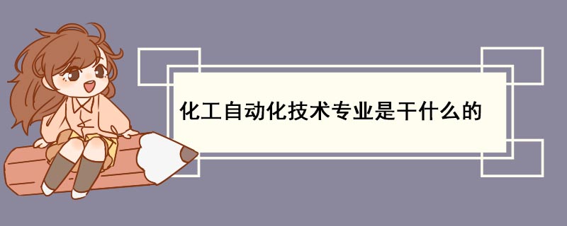 M6 米乐化工自动化技术专业是干什么的(图1) M6 米乐化工自动化技术专业是干什么的(图1)