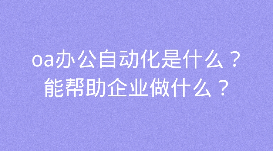 米乐M6 M6米乐oa办公自动化是什么？能帮助企业做什么？(图1)