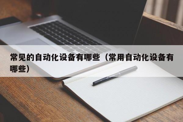 常见的自动化设备有哪些（常用自动化设备有哪些）米乐 M6(图1)